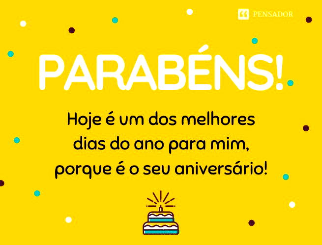 Hoje é um dos melhores dias do ano para mim, porque é o seu aniversário!