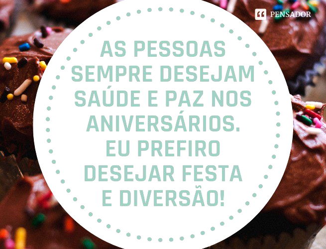 As pessoas sempre desejam saúde e paz nos aniversários. Eu prefiro desejar festa e diversão!