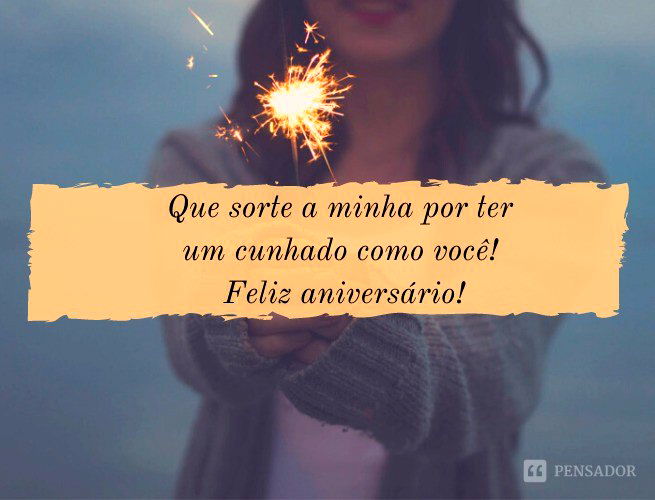 Que sorte a minha por ter um cunhado como você! Feliz aniversário, espero que seja um ano de muitas vitórias!