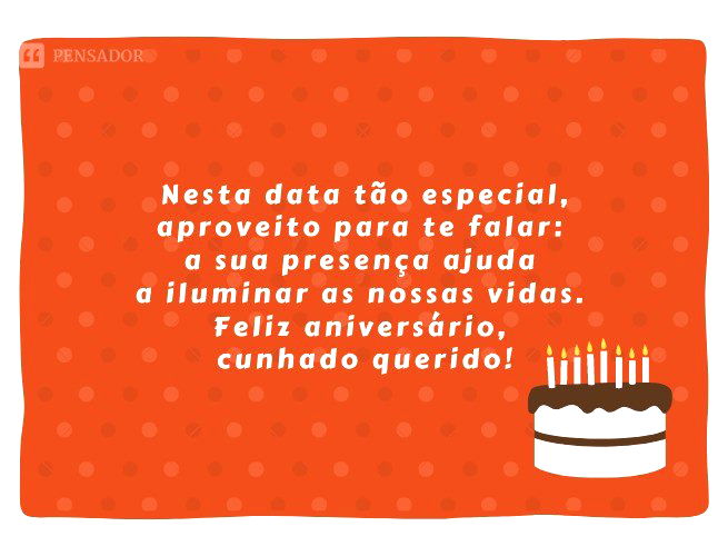 Nesta data tão especial, aproveito para te falar: a sua presença ajuda a iluminar as nossas vidas. Feliz aniversário, cunhado querido!