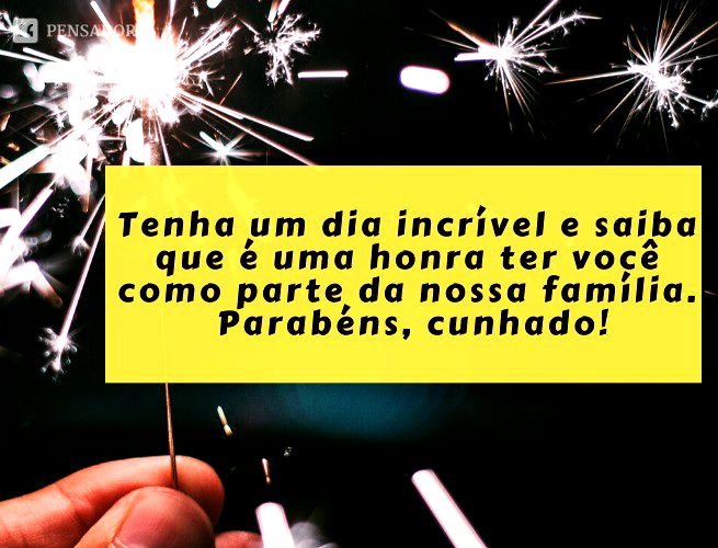 Tenha um dia incrível e saiba que é uma honra ter você como parte da nossa família. Parabéns, cunhado!