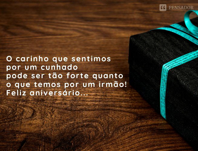 O carinho que sentimos por um cunhado pode ser tão forte quanto o que temos por um irmão! Feliz aniversário, seja muito feliz!