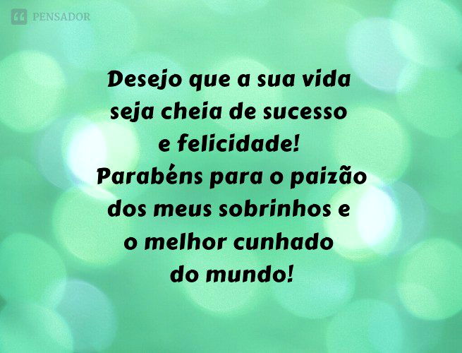 Desejo que a sua vida seja cheia de sucesso e felicidade! Parabéns para o paizão dos meus sobrinhos e o melhor cunhado do mundo!