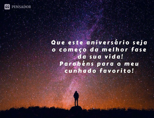 Parabéns para o meu cunhado favorito! Que este aniversário seja o começo da melhor fase da sua vida!