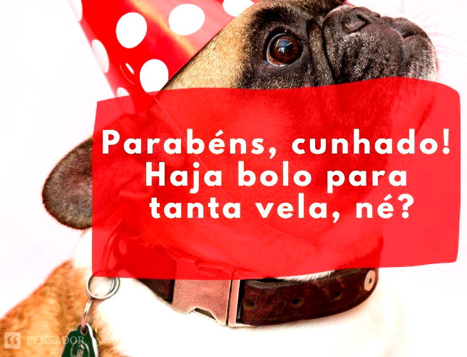 Parabéns, cunhado! Haja bolo para tanta vela, né? 🤣