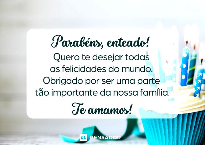 Parabéns, enteado! Quero te desejar todas as felicidades do mundo. Obrigado por ser uma parte tão importante da nossa família. Te amamos!