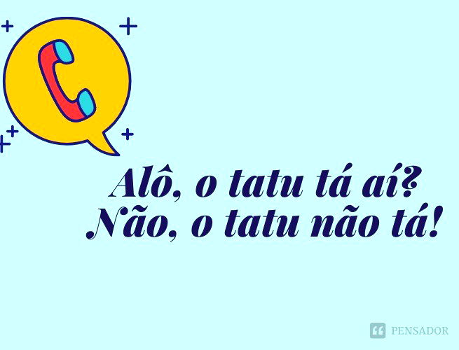 Alô, o tatu tá aí? Não, o tatu não tá!