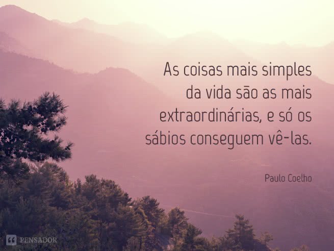 As coisas mais simples da vida são as mais extraordinárias, e só os sábios conseguem vê-las.