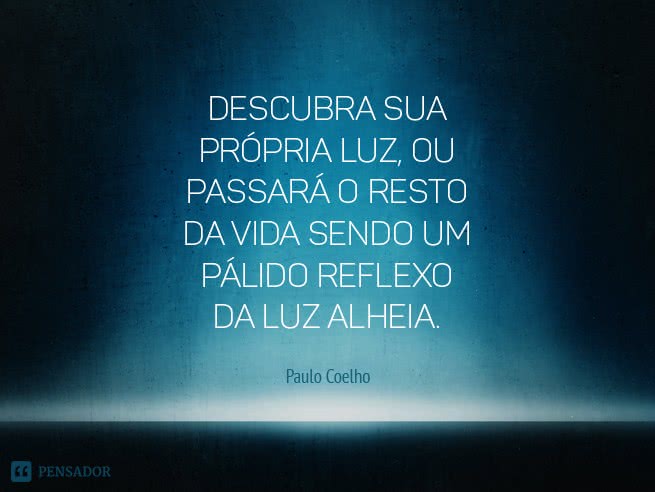 Descubra sua própria luz, ou passará o resto da vida sendo um pálido reflexo da luz alheia.