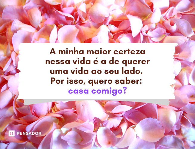 A minha maior certeza nessa vida é a de querer uma vida ao seu lado. Por isso, quero saber: casa comigo?