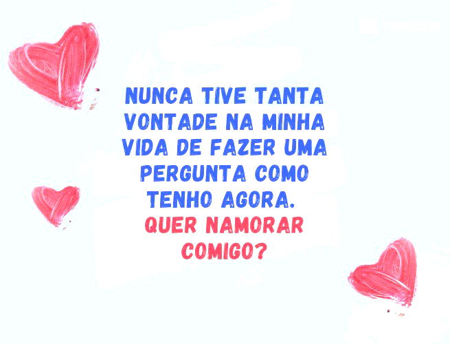 Nunca tive tanta vontade na minha vida de fazer uma pergunta como tenho agora. Você quer namorar comigo?