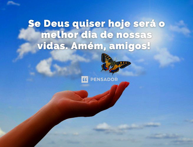 Se Deus quiser hoje será o melhor dia de nossas vidas. Amém, amigos!