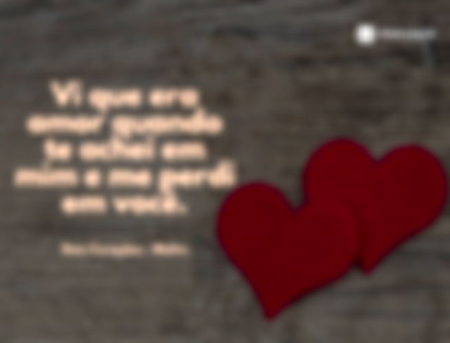 Vi que era amor quando te achei em mim e me perdi em você.  Melim (Dois Corações)