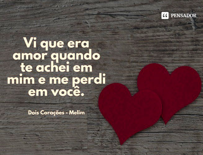 Vi que era amor quando te achei em mim e me perdi em você. Melim (Dois Corações)