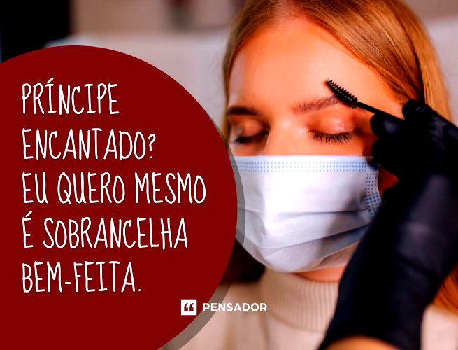 Príncipe encantado? Eu quero mesmo é sobrancelha bem-feita.
