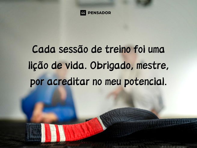 Cada sessão de treino foi uma lição de vida. Obrigado, mestre, por acreditar no meu potencial. 