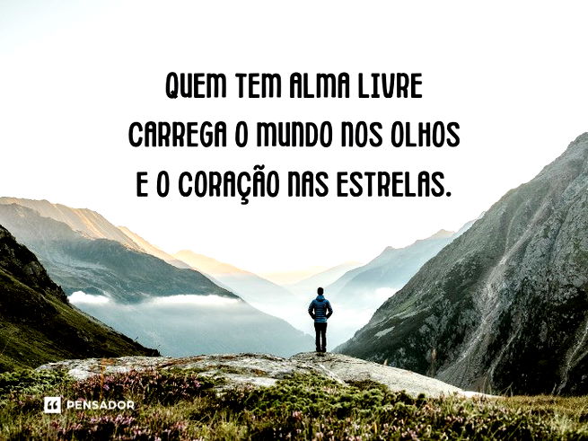 Quem tem alma livre carrega o mundo nos olhos e o coração nas estrelas.