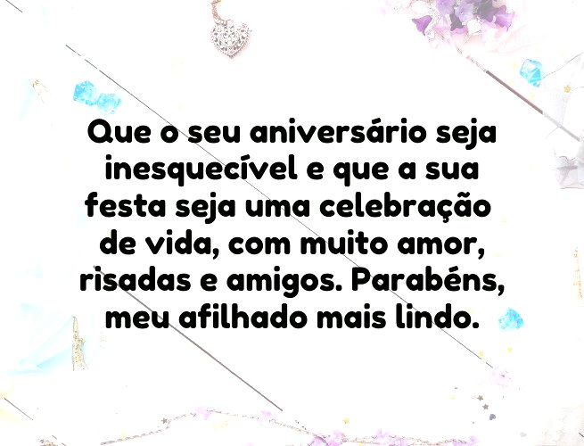 Que o seu aniversário seja inesquecível e que a sua festa seja uma celebração de vida, com muito amor, risadas e amigos. Parabéns, meu afilhado mais lindo.