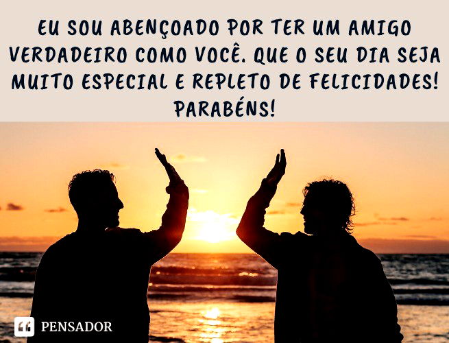 Eu sou abençoado por ter um amigo verdadeiro como você. Que o seu dia seja muito especial e repleto de felicidades! Parabéns!