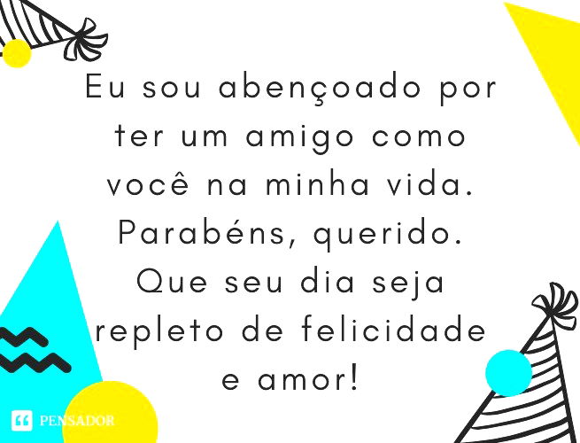 Eu sou abençoado por ter um amigo como você na minha vida. Parabéns, querido. Que seu dia seja repleto de felicidade e amor!
