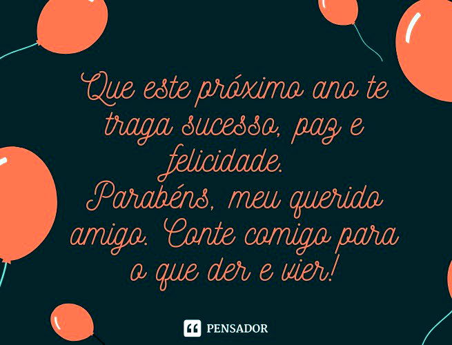 Que este próximo ano te traga sucesso, paz e felicidade. Parabéns, meu querido amigo. Conte comigo para o que der e vier!