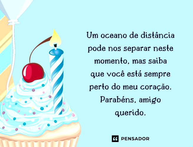 Um oceano de distância pode nos separar neste momento, mas saiba que você está sempre perto do meu coração. Parabéns, amigo querido.