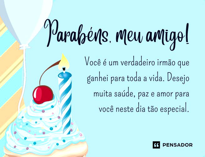 Parabéns, meu amigo! Você é um verdadeiro irmão que ganhei para toda a vida. Desejo muita saúde, paz e amor para você neste dia tão especial. 