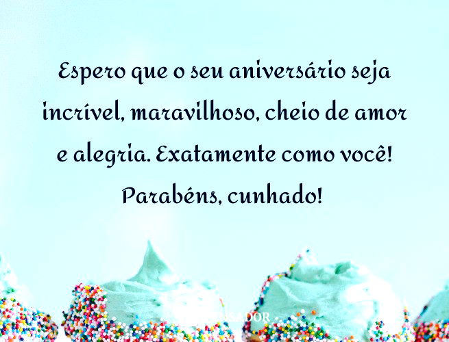 Espero que o seu aniversário seja incrível, maravilhoso, cheio de amor e alegria. Exatamente como você! Parabéns, cunhado!