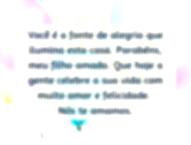 Você é a fonte de alegria que ilumina esta casa. Parabéns, meu filho amado. Que hoje a gente celebre a sua vida com muito amor e felicidade. Nós te amamos.