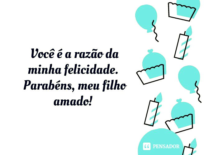 Você é a razão da minha felicidade. Parabéns, meu filho amado!