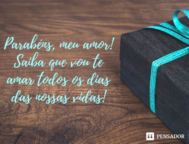 Parabéns, meu amor! Saiba que vou te amar todos os dias das nossas vidas!