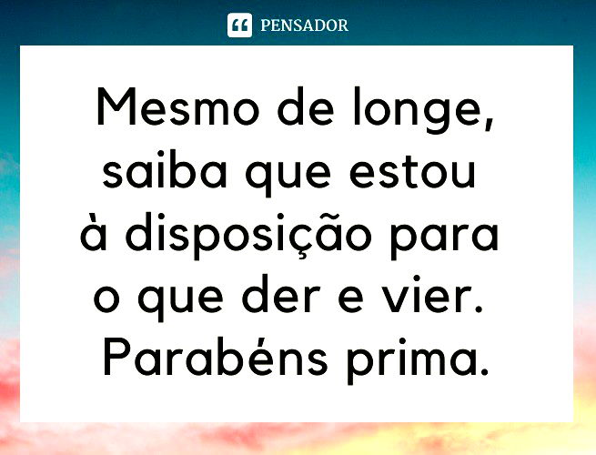 Mesmo de longe, saiba que estou à disposição para o que der e vier. Parabéns prima.