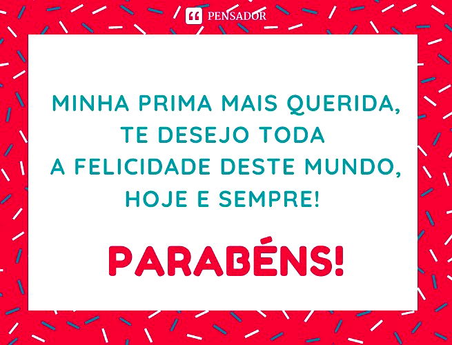 Minha prima mais querida, te desejo toda a felicidade deste mundo, hoje e sempre! Parabéns!