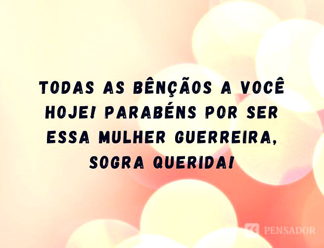 Todas as bênçãos a você hoje! Parabéns por ser essa mulher guerreira, sogra querida!