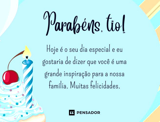 Parabéns, tio. Hoje é o seu dia especial e eu gostaria de dizer que você é uma grande inspiração para a nossa família. Muitas felicidades!