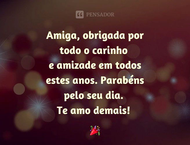Amiga, obrigada por todo o carinho e amizade em todos estes anos. Parabéns pelo seu dia. Te amo demais!