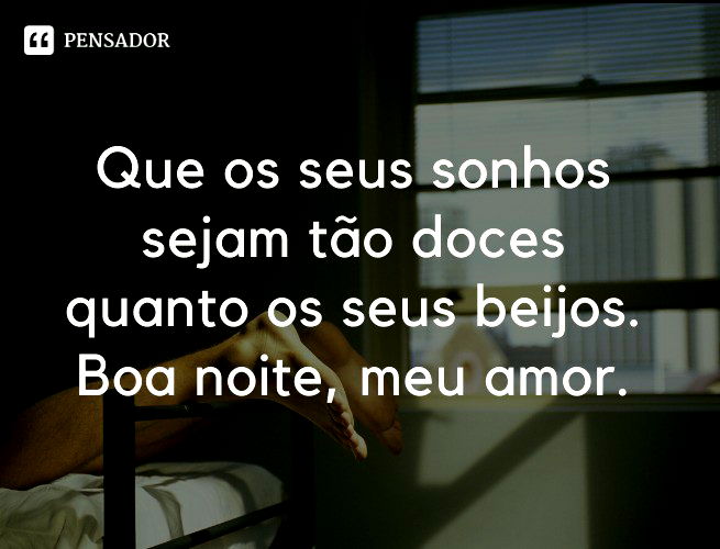 Que os seus sonhos sejam tão doces quanto os seus beijos. Boa noite, meu amor.