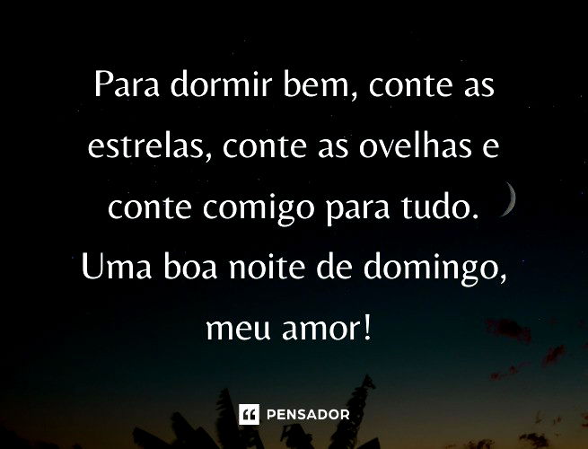 Para dormir bem, conte as estrelas, conte as ovelhas e conte comigo para tudo. Uma boa noite de domingo, meu amor!