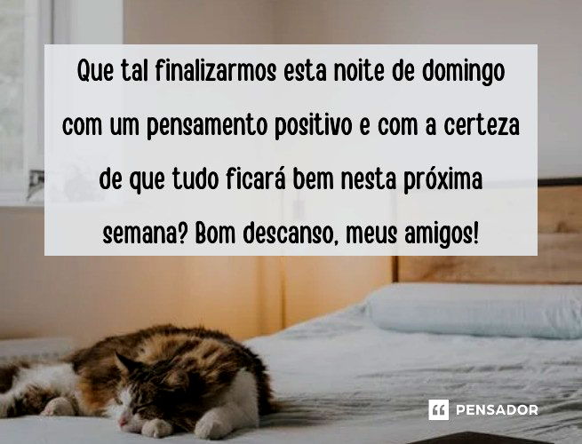 Que tal finalizarmos esta noite de domingo com um pensamento positivo e com a certeza de que tudo ficará bem nesta próxima semana? Bom descanso, meus amigos!