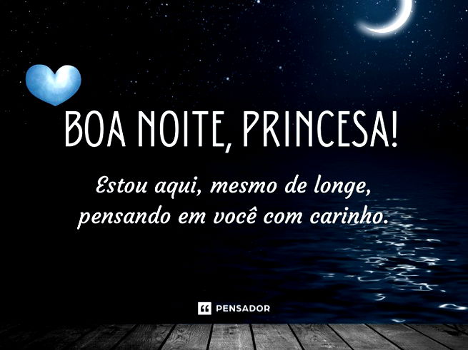 Boa noite, princesa! Estou aqui, mesmo de longe, pensando em você com carinho.