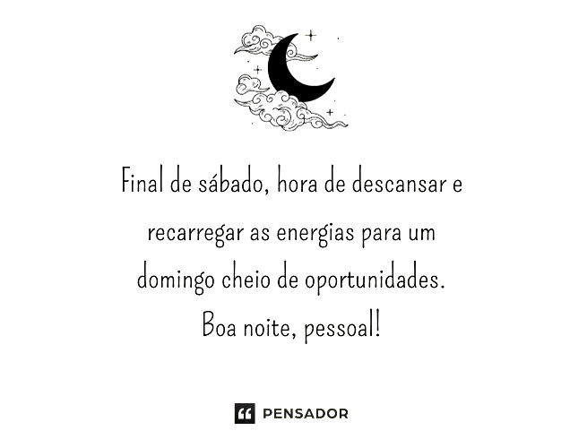 Final de sábado, hora de descansar e recarregar as energias para um domingo cheio de oportunidades. Boa noite, pessoal!