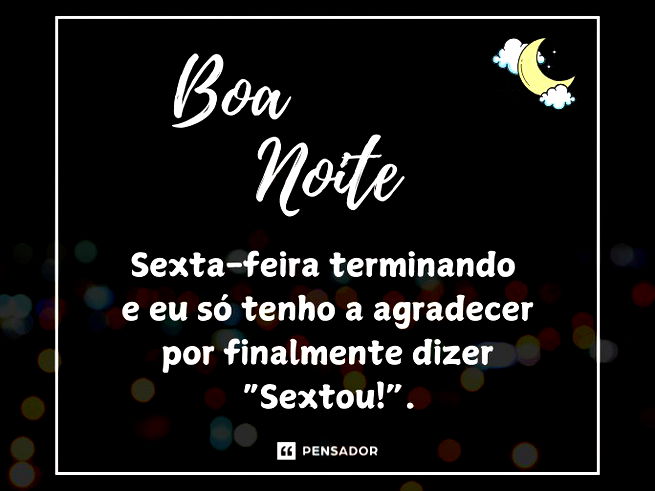 Boa noite! Sexta-feira terminando e eu só tenho a agradecer por finalmente dizer “Sextou!”.