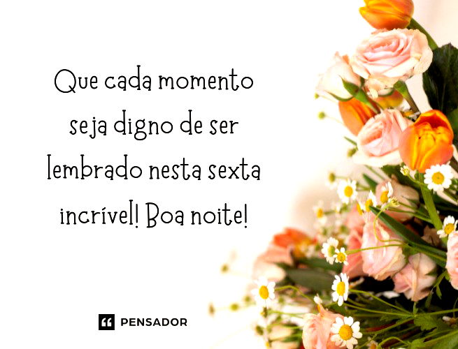 Que cada momento seja digno de ser lembrado nesta sexta incrível! Boa noite!