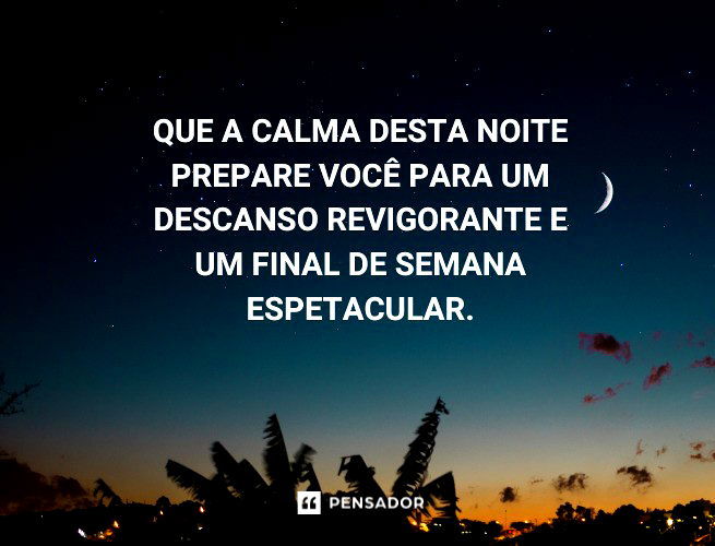 Que a calma desta noite prepare você para um descanso revigorante e um final de semana espetacular.