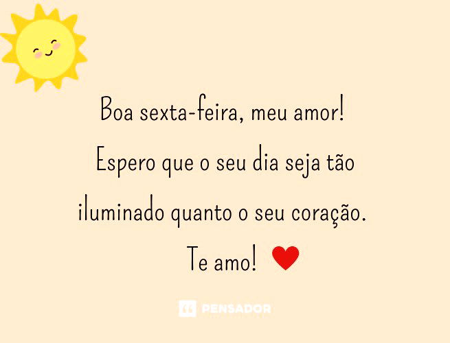 Boa sexta-feira, meu amor! Espero que o seu dia seja tão iluminado quanto o seu coração. Te amo!
