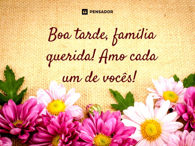 Boa tarde, família querida! Amo cada um de vocês!