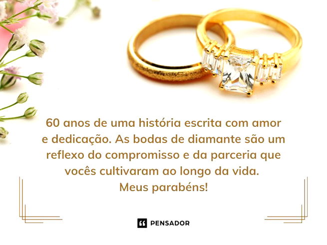 60 anos de uma história escrita com amor e dedicação. As bodas de diamante são um reflexo do compromisso e da parceria que vocês cultivaram ao longo da vida. Meus parabéns!