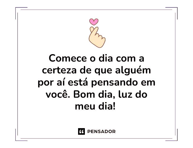 Comece o dia com a certeza de que alguém por aí está pensando em você. Bom dia, luz do meu dia!