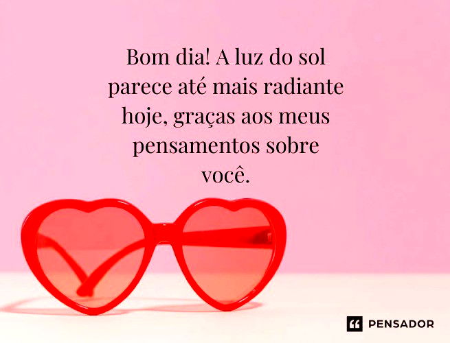 Bom dia! A luz do sol parece até mais radiante hoje, graças aos meus pensamentos sobre você.