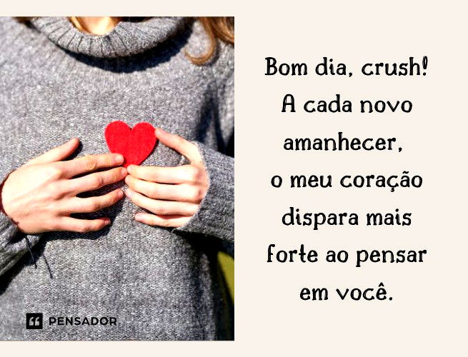 Bom dia, crush! A cada novo amanhecer, o meu coração dispara mais forte ao pensar em você.